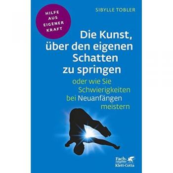 Die Kunst, über den eigenen Schatten zu springen oder wie Sie Schwierigkeiten bei Neuanfängen meistern (Fachratgeber Klett-Cotta)