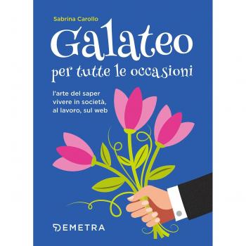 Galateo per tutte le occasioni. L'arte di saper vivere in società, al lavoro, sul web