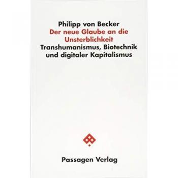 Der neue Glaube an die Unsterblichkeit: Transhumanismus, Biotechnik und digitaler Kapitalismus