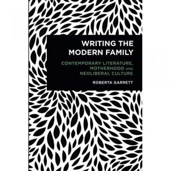 Writing the Modern Family: Contemporary Literature, Motherhood and Neoliberal Culture (Radical Cultural Studies)