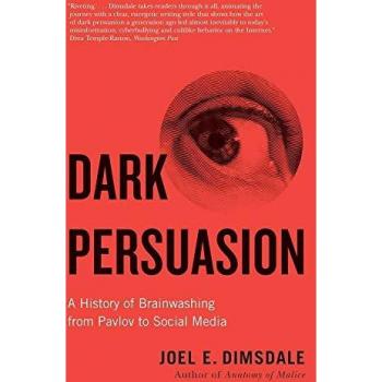 Dark Persuasion: A History of Brainwashing from Pavlov to Social Media by Joel E. Dimsdale