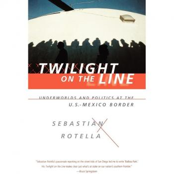 Twilight on the Line: Underworlds and Politics at the U.S.-Mexican Border