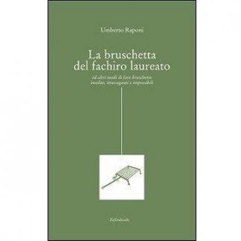 La bruschetta del fachiro laureato (ed altri modi di fare bruschette insolite, stravaganti e impossibili)