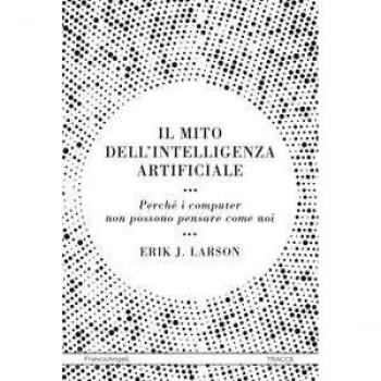 Il mito dell'intelligenza artificiale. Perché i computer non poss...