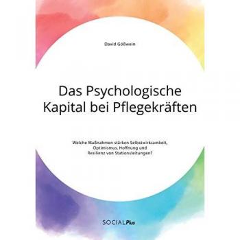 Das Psychologische Kapital bei Pflegekräften. Welche Maßnahmen stärken Selbstwirksamkeit, Optimismus, Hoffnung und Resilienz von Stationsleitungen?