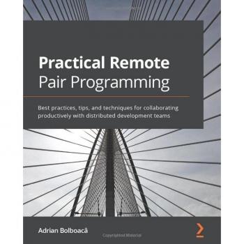 Practical Remote Pair Programming: Best practices, tips, and techniques for collaborating productively with distributed development teams