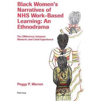Black Women's Narratives of NHS Work-Based Learning: An Ethnodrama: The Difference between Rhetoric and Lived Experience