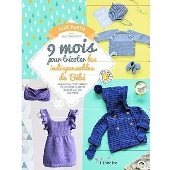Julie Partie 9 Mois Pour Tricoter Les Indispensables De Bébé : 20 Ravissants Vêtements Pour Habiller Votre Bébé De La Tête Aux Pieds
