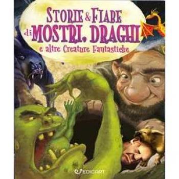 Storie & fiabe di mostri, draghi e altre creature fantastiche. Ed...