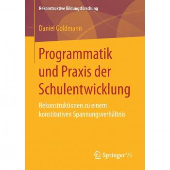 Programmatik und Praxis der Schulentwicklung: Rekonstruktionen zu einem konstitutiven Spannungsverhältnis
