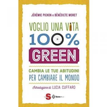 Voglio una vita 100% green. Cambia le tue abitudini per cambiare il mondo