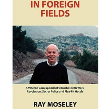 In Foreign Fields: A Veteran Correspondent's Brushes with Wars, Revolution, Secret Police and Flea-Pit Hotels