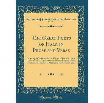 The Great Poets of Italy, in Prose and Verse: Including a Condensation in Rhyme of Dante's Divine Comedy, and a Critical Introductory Review of ... Mediaeval to Modern Times