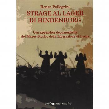 Strage al lager di Hindenburg. Con appendice documentaria del museo storico della liberazione di Lucca