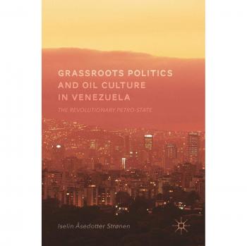 Grassroots Politics and Oil Culture in Venezuela: The Revolutionary Petro-State