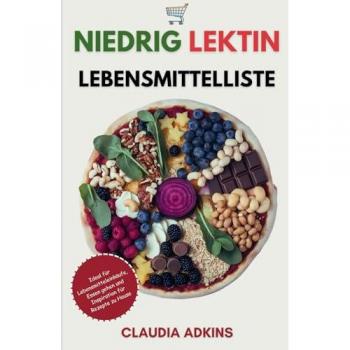 Niedrig Lektin Lebensmittelliste: Eine umfassende Liste bewerteter Lebensmittel und Produkte zum Einkaufen, Kochen und Essen, um direkt mit einer ... beginnen. (Die Listen gesunder Lebensmittel)