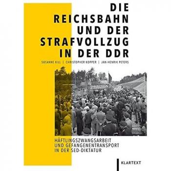 Christopher Kopper Die Reichsbahn Und Der Strafvollzug In Der Ddr: Häftlingszwangsarbeit Und Gefangenentransporte In Der Sed-Diktatur