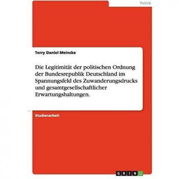 Die Legitimität der politischen Ordnung der Bundesrepublik Deutschland im Spannungsfeld des Zuwanderungsdrucks und gesamtgesellschaftlicher Erwartungshaltungen.