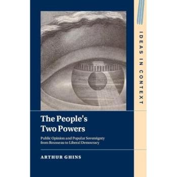 The People's Two Powers : Public Opinion and Popular Sovereignty from Rousseau to Liberal Democracy