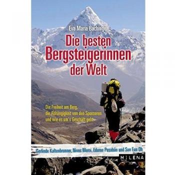Die besten Bergsteigerinnen der Welt: Die Freiheit am Berg, die Wettläufe um die Achttausender, die Abhängigkeit von den Sponsoren
