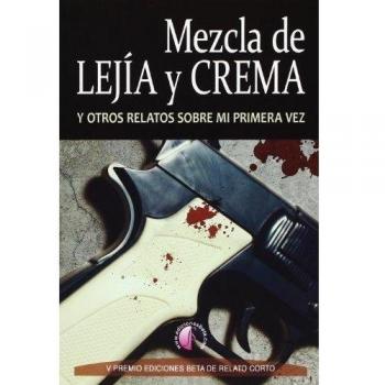 Mezcla de lejía y crema y otros relatos sobre mi primera vez