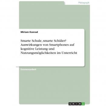 Konrad, Miriam: Smarte Schule, smarte Schüler? Auswirkungen von Smartphones auf kognitive Leistung und Nutzungsmöglichkeiten im Unterricht
