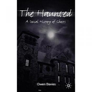 The Haunted : A Social History of Ghosts