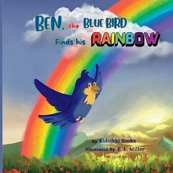 Ben, the Blue Bird Finds his Rainbow: A story about finding courage, stepping outside the comfort zone and following the dream. (The Journey Within