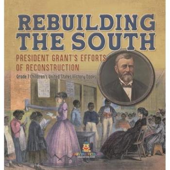 Rebuilding the South | President Grant's Efforts of Reconstruction | Grade 7 Children's United States History Books