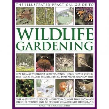 The Illustrated Practical Guide to Wildlife Gardening: How... by Michael Lavelle