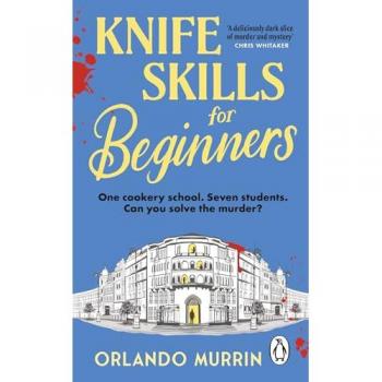 Knife Skills For Beginners: A Gripping, Irresistible Murder Mystery From A Masterchef Semi-Finalist. In This Cookery School, Murder Is On The Menu (A Chef Paul Delamare Mystery, 1)