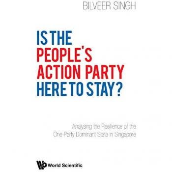 Is The People's Action Party Here To Stay?: Analysing The Resilience Of The One-Party Dominant State In Singapore