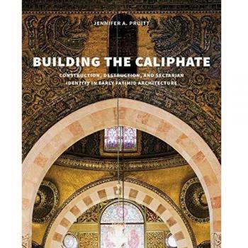 Building the Caliphate: Construction, Destruction, and Sectarian Identity in Early Fatimid Architecture