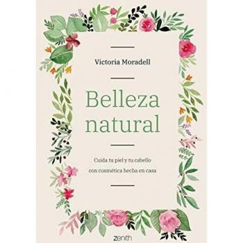 Victoria Moradell Belleza Natural: Cuida Tu Piel Y Tu Cabello Con Cosmética Hecha En Casa (Zenith Her)