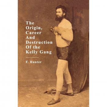 F Hunter The Origin, Career And Destruction Of The Kelly Gang