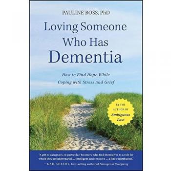Loving Someone Who Has Dementia : How to Find Hope While Coping with Stress and Grief