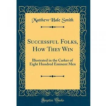 Successful Folks, How They Win: Illustrated in the Carker of Eight Hundred Eminent Men