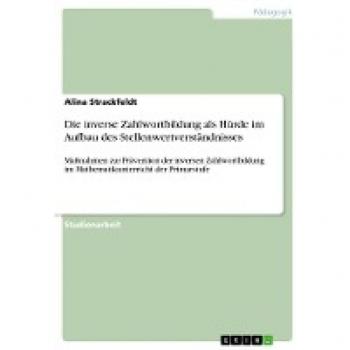 Die inverse Zahlwortbildung als Hürde im Aufbau des Stellenwertverständnisses: Maßnahmen zur Prävention der inversen Zahlwortbildung im Mathematikunterricht der Primarstufe