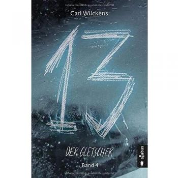 Carl Wilckens Dreizehn. Der Gletscher. Band 4: Roman (13. Dark Fantasy, Steampunk) (Dreizehn -13-)
