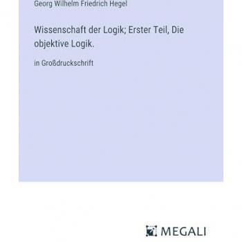 Wissenschaft der Logik; Erster Teil, Die objektive Logik.: in Großdruckschrift