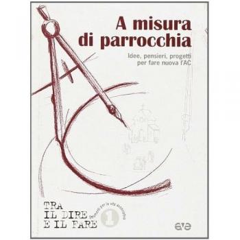 A misura di parrocchia. Idee, pensieri, progetti per fare nuova l'AC