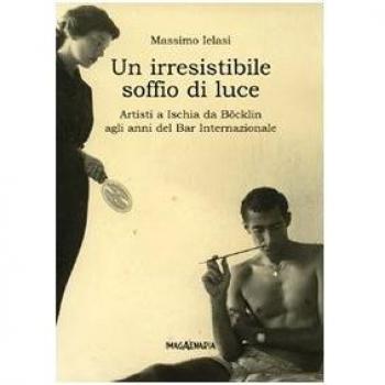 Un irresistibile soffio di luce. Artisti a Ischia da Böklin agli anni del Bar Internazionale