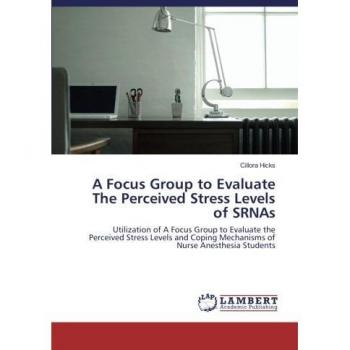 A Focus Group to Evaluate The Perceived Stress Levels of SRNAs: Utilization of A Focus Group to Evaluate the Perceived Stress Levels and Coping Mechanisms of Nurse Anesthesia Students