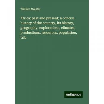 Africa: past and present; a concise history of the country, its history, geography, explorations, climates, productions, resources, population, trib