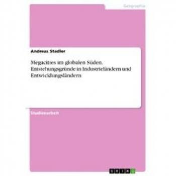 Megacities im globalen Süden. Entstehungsgründe in Industrieländern und Entwicklungsländern