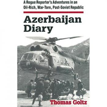 Azerbaijan Diary : A Rogue Reporter's Adventures in an Oil-rich, War-torn, Post-Soviet Republic