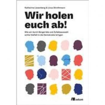 Wir holen Euch ab!: Wie wir durch Bürgerräte und Zufallsauswahl echte Vielfalt in die Demokratie bringen