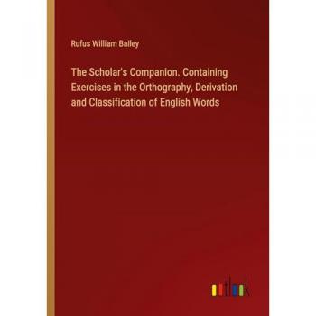 The Scholar's Companion. Containing Exercises in the Orthography, Derivation and Classification of English Words