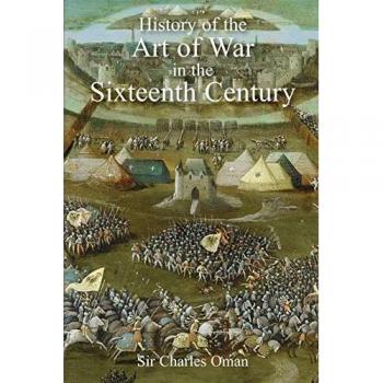 Sir Charles Omans The History of the Art of War in the Sixteenth Century by Sir Charles William Oman