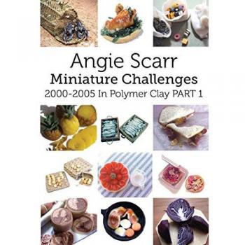 Angie Scarr Miniature Challenges: 2000-2005 In Polymer Clay Part 1